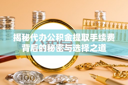 钟楼揭秘代办公积金提取手续费背后的秘密与选择之道