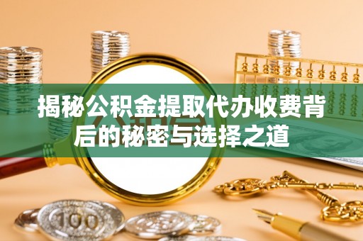 钟楼揭秘公积金提取代办收费背后的秘密与选择之道