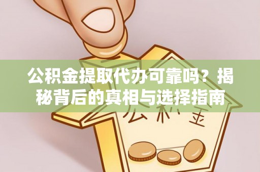 钟楼公积金提取代办可靠吗？揭秘背后的真相与选择指南