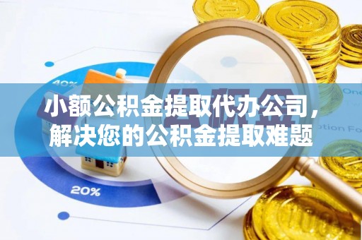 钟楼小额公积金提取代办公司，解决您的公积金提取难题