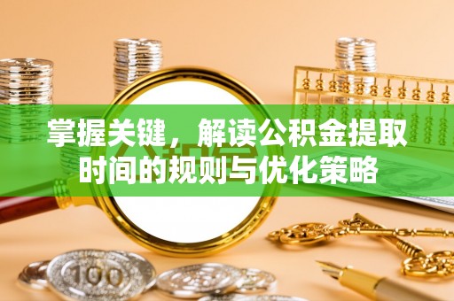 钟楼掌握关键，解读公积金提取时间的规则与优化策略