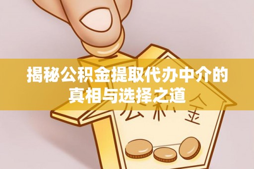 钟楼揭秘公积金提取代办中介的真相与选择之道