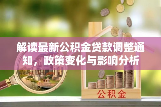 钟楼解读最新公积金贷款调整通知，政策变化与影响分析