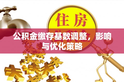 钟楼公积金缴存基数调整，影响与优化策略