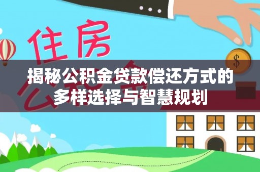 钟楼揭秘公积金贷款偿还方式的多样选择与智慧规划