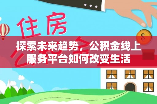 钟楼探索未来趋势，公积金线上服务平台如何改变生活