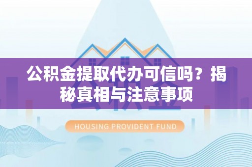 钟楼公积金提取代办可信吗？揭秘真相与注意事项