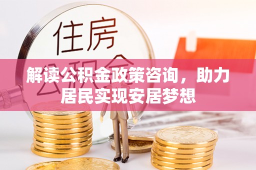 钟楼解读公积金政策咨询，助力居民实现安居梦想