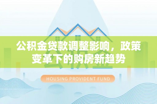 钟楼公积金贷款调整影响，政策变革下的购房新趋势