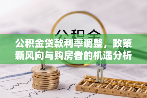 钟楼公积金贷款利率调整，政策新风向与购房者的机遇分析