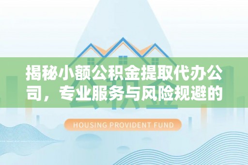 钟楼揭秘小额公积金提取代办公司，专业服务与风险规避的平衡艺术