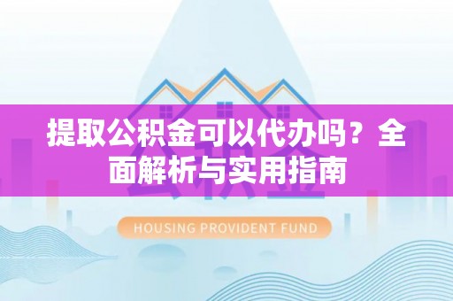 钟楼提取公积金可以代办吗？全面解析与实用指南