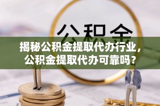 钟楼揭秘公积金提取代办行业，公积金提取代办可靠吗？