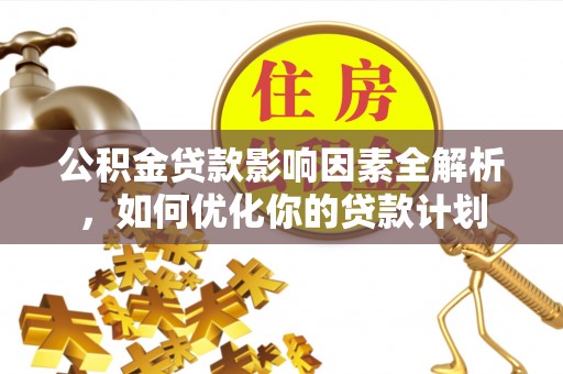 钟楼公积金贷款影响因素全解析，如何优化你的贷款计划