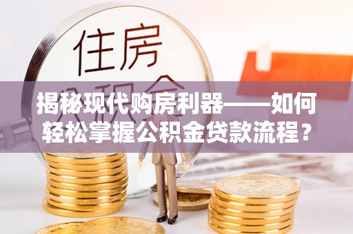 钟楼揭秘现代购房利器——如何轻松掌握公积金贷款流程？