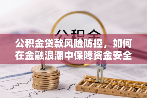 钟楼公积金贷款风险防控，如何在金融浪潮中保障资金安全