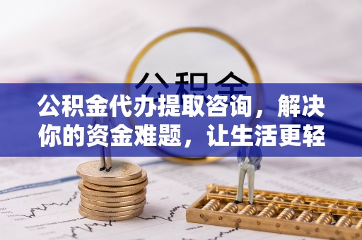钟楼公积金代办提取咨询，解决你的资金难题，让生活更轻松