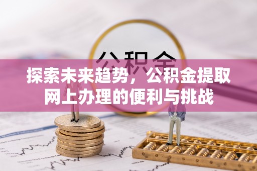 钟楼探索未来趋势，公积金提取网上办理的便利与挑战