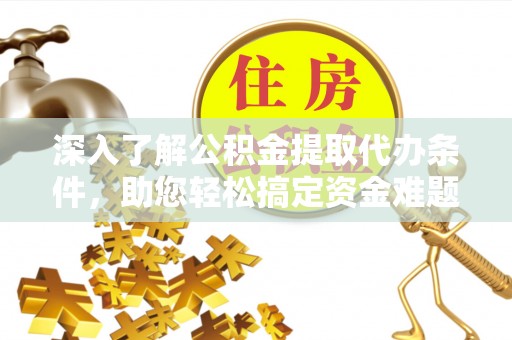 钟楼深入了解公积金提取代办条件，助您轻松搞定资金难题
