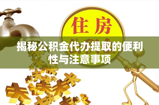 钟楼揭秘公积金代办提取的便利性与注意事项