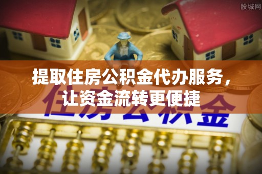 钟楼提取住房公积金代办服务，让资金流转更便捷