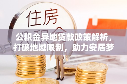 钟楼公积金异地贷款政策解析，打破地域限制，助力安居梦想