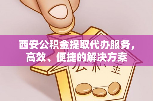 钟楼西安公积金提取代办服务，高效、便捷的解决方案