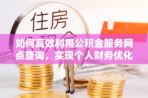 钟楼如何高效利用公积金服务网点查询，实现个人财务优化