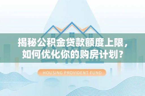 钟楼揭秘公积金贷款额度上限，如何优化你的购房计划？