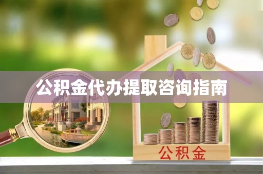 钟楼公积金代办提取咨询指南