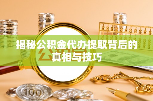 钟楼揭秘公积金代办提取背后的真相与技巧