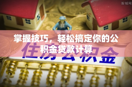 钟楼掌握技巧，轻松搞定你的公积金贷款计算