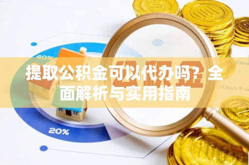 钟楼提取公积金可以代办吗？全面解析与实用指南