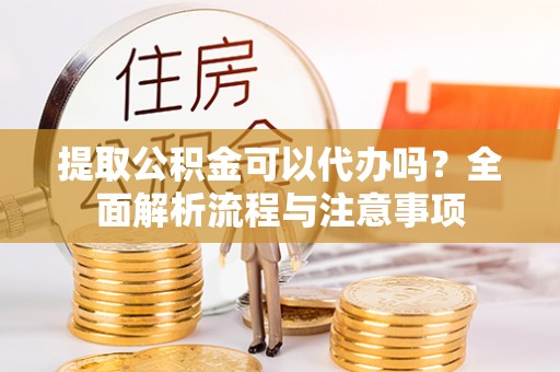 钟楼提取公积金可以代办吗？全面解析流程与注意事项