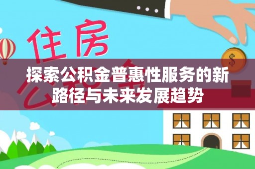 钟楼探索公积金普惠性服务的新路径与未来发展趋势