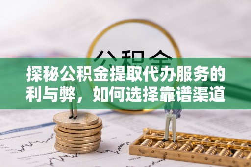 钟楼探秘公积金提取代办服务的利与弊，如何选择靠谱渠道？