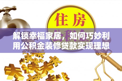 钟楼解锁幸福家居，如何巧妙利用公积金装修贷款实现理想空间