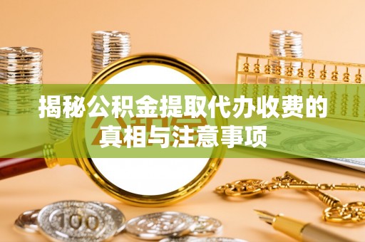 钟楼揭秘公积金提取代办收费的真相与注意事项