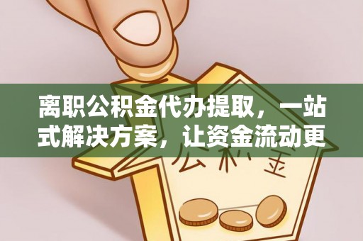 钟楼离职公积金代办提取，一站式解决方案，让资金流动更便捷