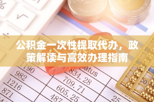 钟楼公积金一次性提取代办，政策解读与高效办理指南