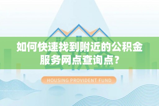 钟楼如何快速找到附近的公积金服务网点查询点？
