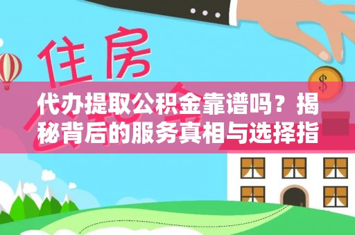 钟楼代办提取公积金靠谱吗？揭秘背后的服务真相与选择指南
