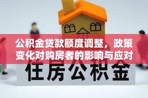 钟楼公积金贷款额度调整，政策变化对购房者的影响与应对策略