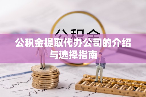 钟楼公积金提取代办公司的介绍与选择指南