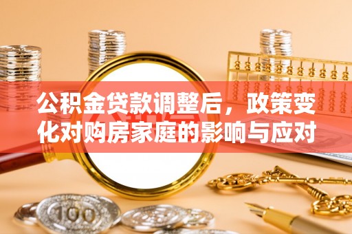钟楼公积金贷款调整后，政策变化对购房家庭的影响与应对策略
