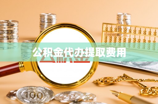 钟楼公积金代办提取费用