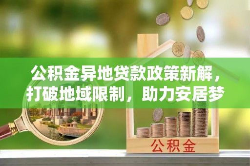 钟楼公积金异地贷款政策新解，打破地域限制，助力安居梦想