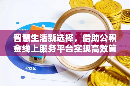钟楼智慧生活新选择，借助公积金线上服务平台实现高效管理