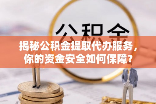 钟楼揭秘公积金提取代办服务，你的资金安全如何保障？