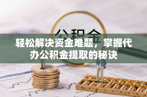 钟楼轻松解决资金难题，掌握代办公积金提取的秘诀